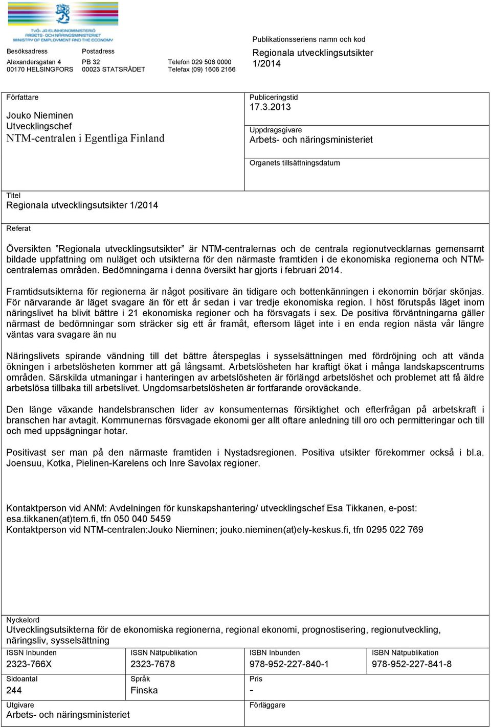 2013 Uppdragsgivare Arbets- och näringsministeriet Organets tillsättningsdatum Titel Regionala utvecklingsutsikter 1/2014 Referat Översikten Regionala utvecklingsutsikter är NTM-centralernas och de