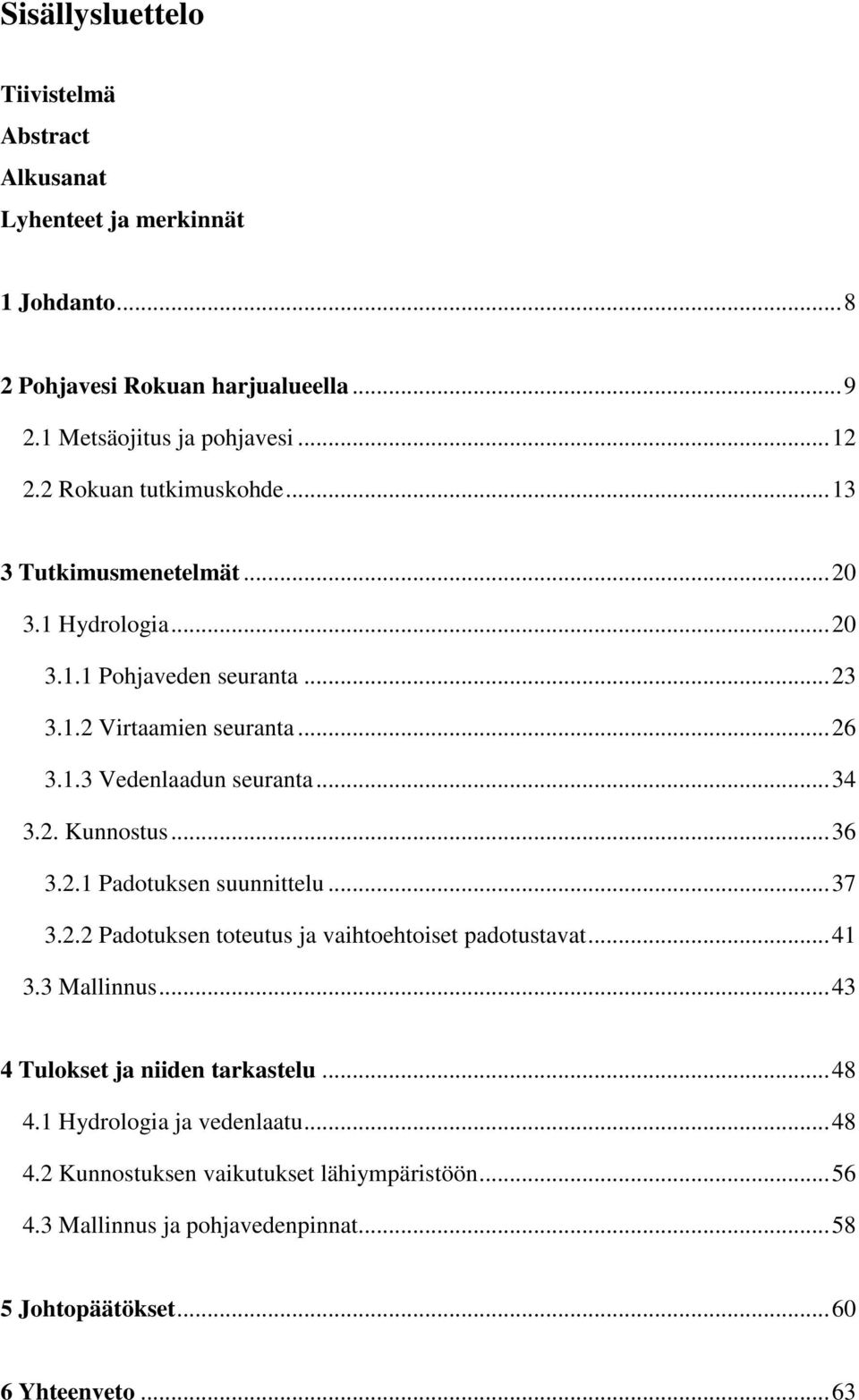 .. 34 3.2. Kunnostus... 36 3.2.1 Padotuksen suunnittelu... 37 3.2.2 Padotuksen toteutus ja vaihtoehtoiset padotustavat... 41 3.3 Mallinnus.