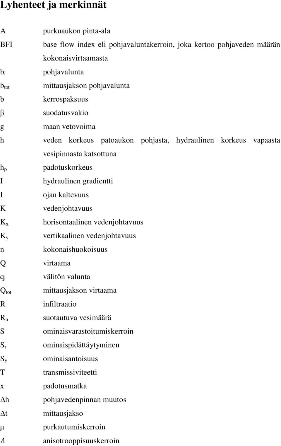 padotuskorkeus hydraulinen gradientti ojan kaltevuus vedenjohtavuus horisontaalinen vedenjohtavuus vertikaalinen vedenjohtavuus kokonaishuokoisuus virtaama välitön valunta mittausjakson virtaama