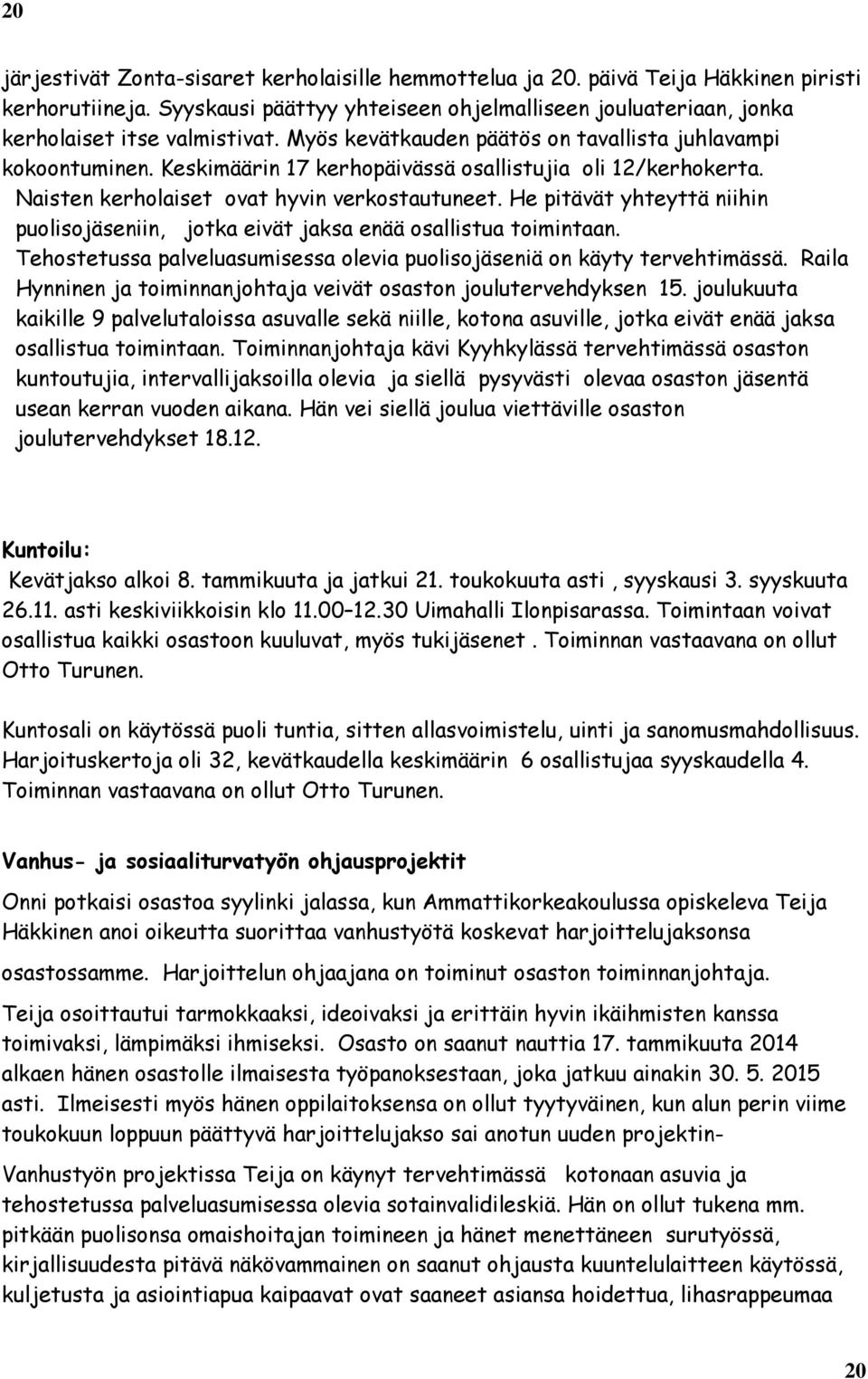 He pitävät yhteyttä niihin puolisojäseniin, jotka eivät jaksa enää osallistua toimintaan. Tehostetussa palveluasumisessa olevia puolisojäseniä on käyty tervehtimässä.