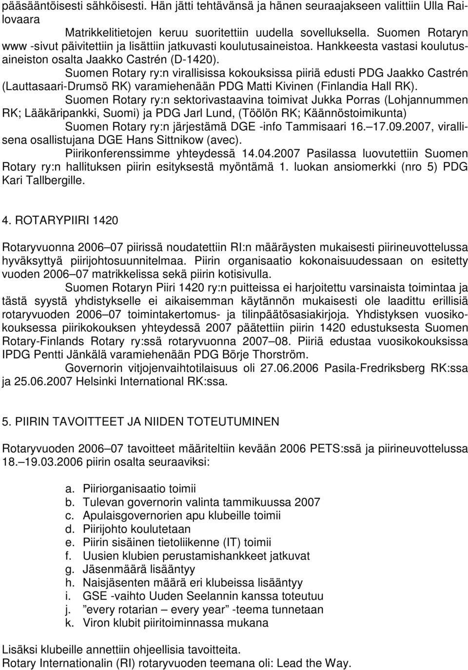 Suomen Rotary ry:n virallisissa kokouksissa piiriä edusti PDG Jaakko Castrén (Lauttasaari-Drumsö RK) varamiehenään PDG Matti Kivinen (Finlandia Hall RK).