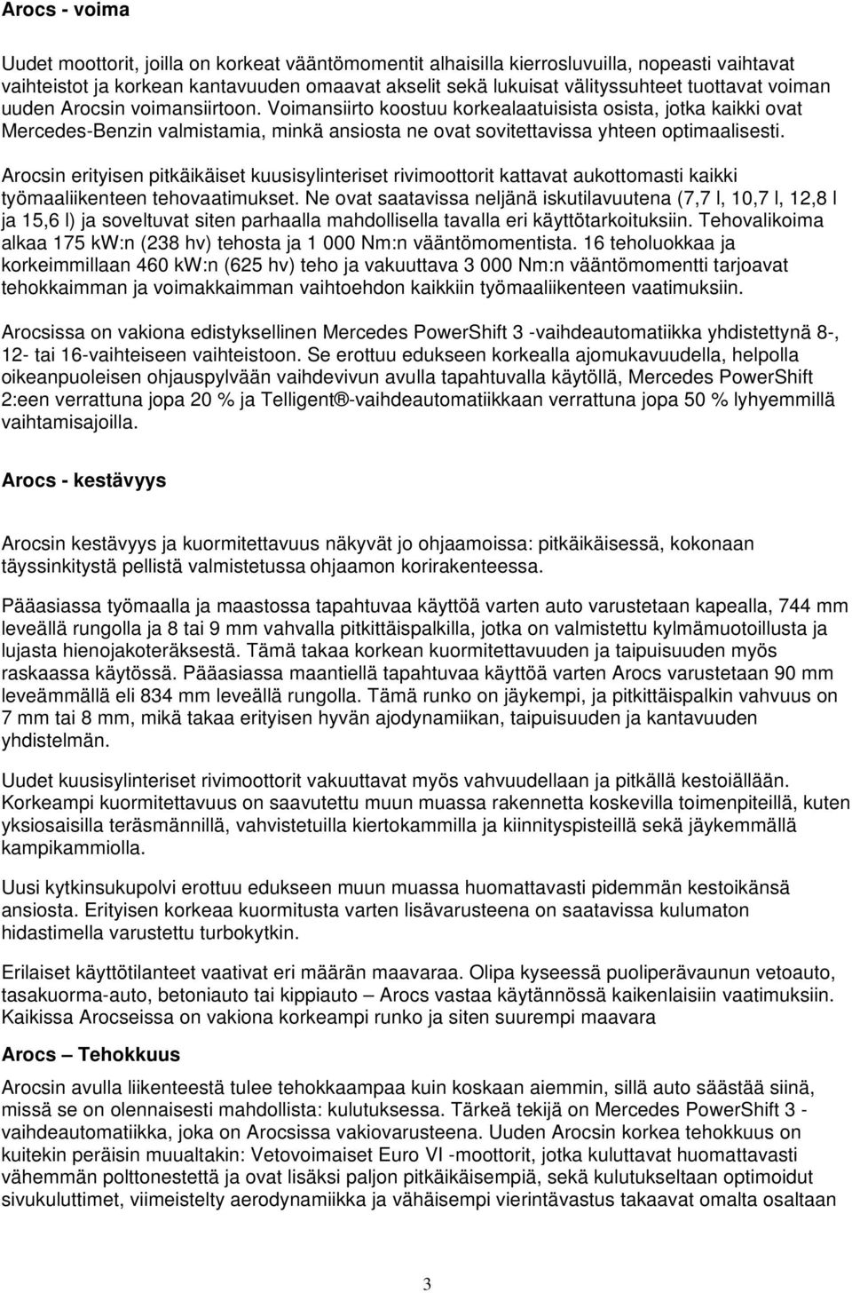 Voimansiirto koostuu korkealaatuisista osista, jotka kaikki ovat Mercedes-Benzin valmistamia, minkä ansiosta ne ovat sovitettavissa yhteen optimaalisesti.