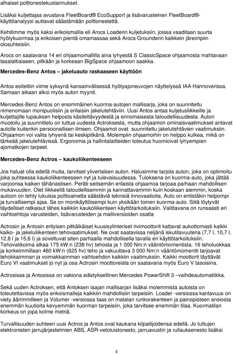 Arocs on saatavana 14 eri ohjaamomallilla aina lyhyestä S ClassicSpace ohjaamosta mahtavaan tasalattiaiseen, pitkään ja korkeaan BigSpace ohjaamoon saakka.