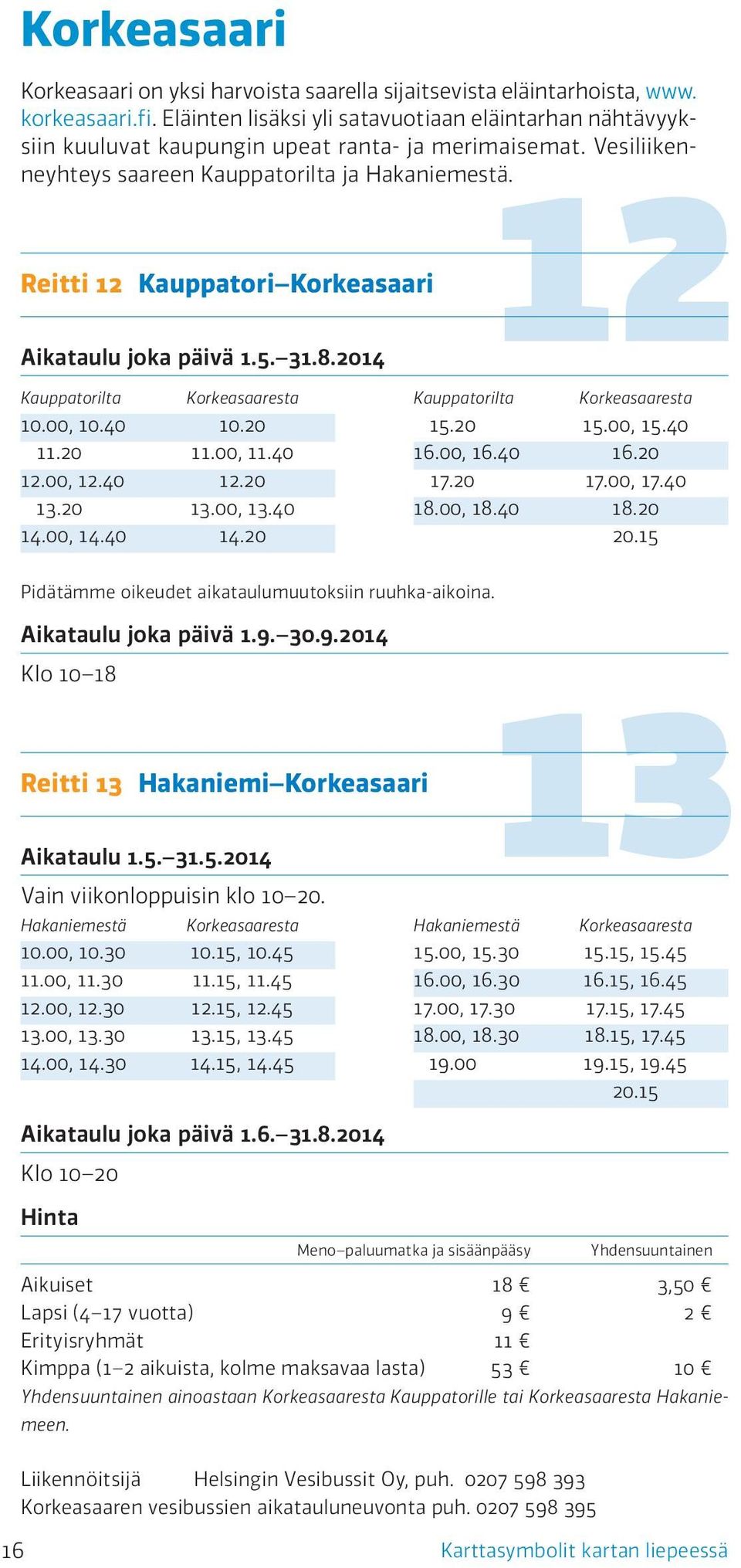 Reitti 12 Kauppatori Korkeasaari Aikataulu joka päivä 1.5. 31.8.2014 Kauppatorilta Korkeasaaresta 10.00, 10.40 10.20 11.20 11.00, 11.40 12.00, 12.40 12.20 13.20 13.00, 13.40 14.