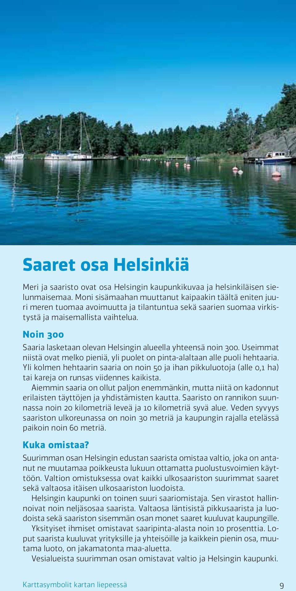 Noin 300 Saaria lasketaan olevan Helsingin alueella yhteensä noin 300. Useimmat niistä ovat melko pieniä, yli puolet on pinta-alaltaan alle puoli hehtaaria.