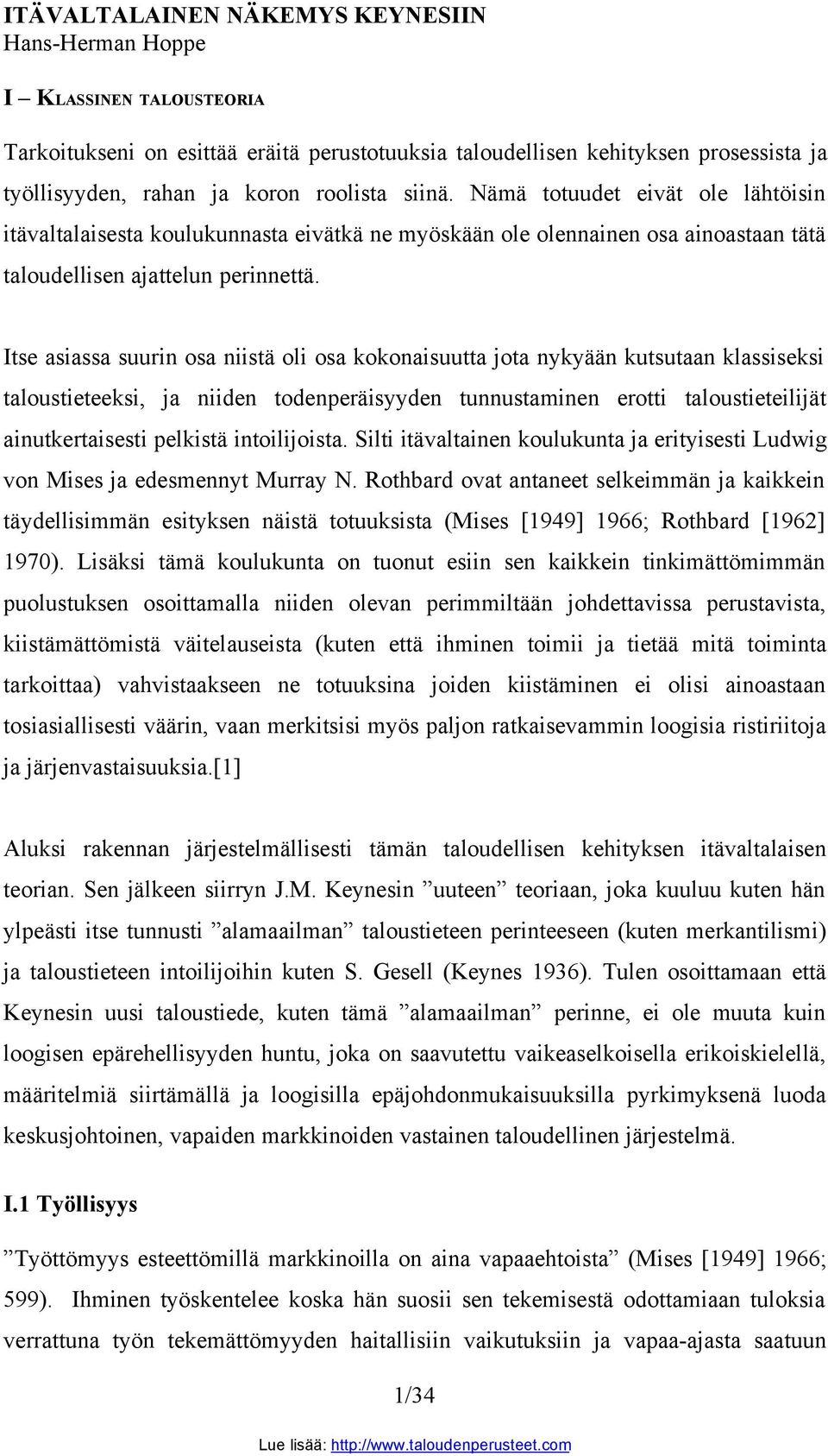 Itse asiassa suurin osa niistä oli osa kokonaisuutta jota nykyään kutsutaan klassiseksi taloustieteeksi, ja niiden todenperäisyyden tunnustaminen erotti taloustieteilijät ainutkertaisesti pelkistä