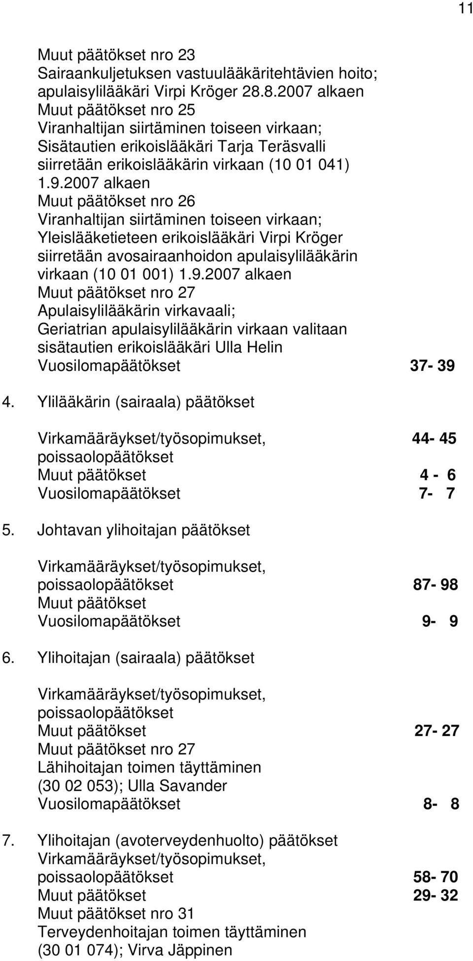 2007 alkaen Muut päätökset nro 26 Viranhaltijan siirtäminen toiseen virkaan; Yleislääketieteen erikoislääkäri Virpi Kröger siirretään avosairaanhoidon apulaisylilääkärin virkaan (10 01 001) 1.9.