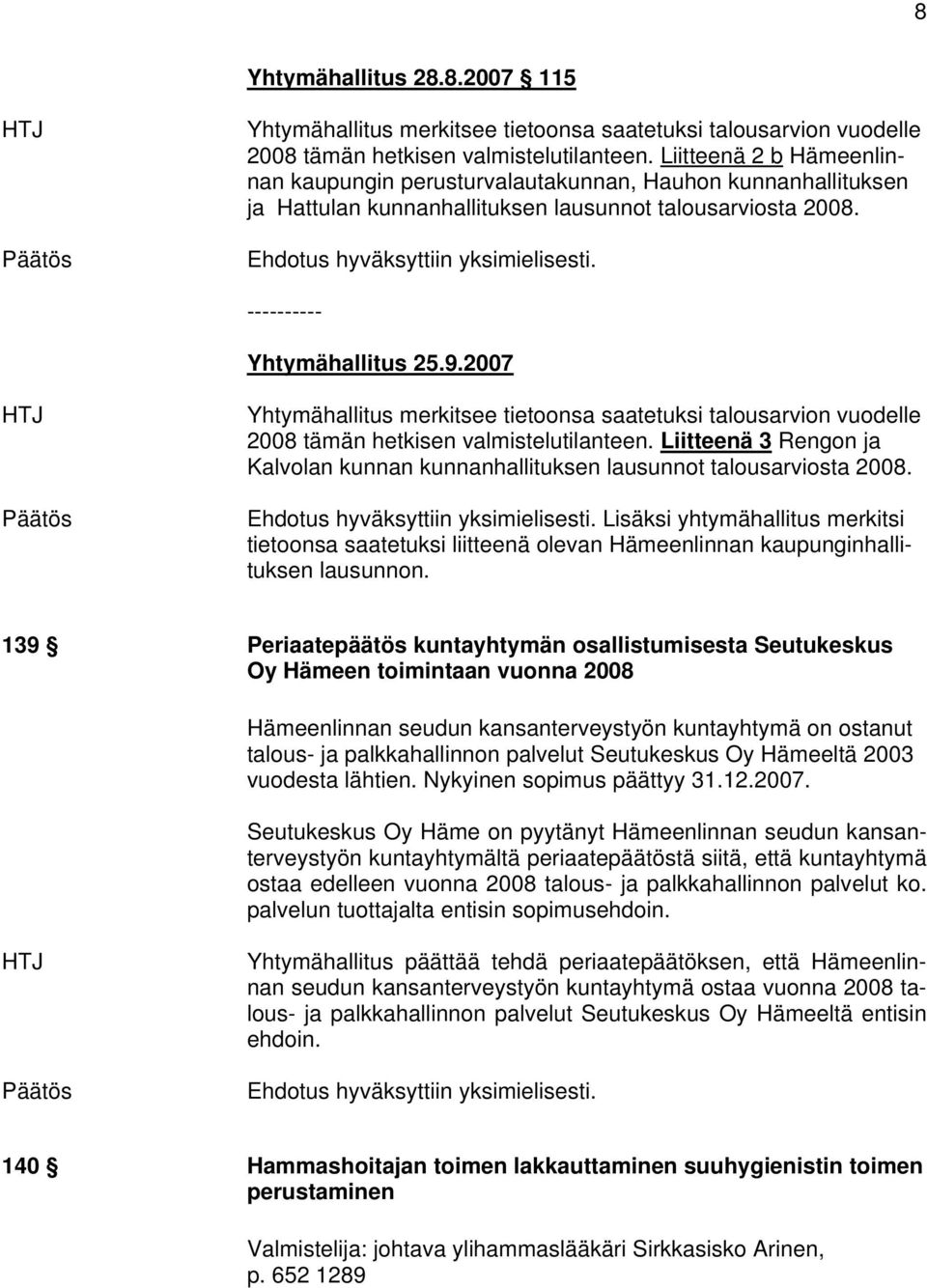 2007 Yhtymähallitus merkitsee tietoonsa saatetuksi talousarvion vuodelle 2008 tämän hetkisen valmistelutilanteen. Liitteenä 3 Rengon ja Kalvolan kunnan kunnanhallituksen lausunnot talousarviosta 2008.