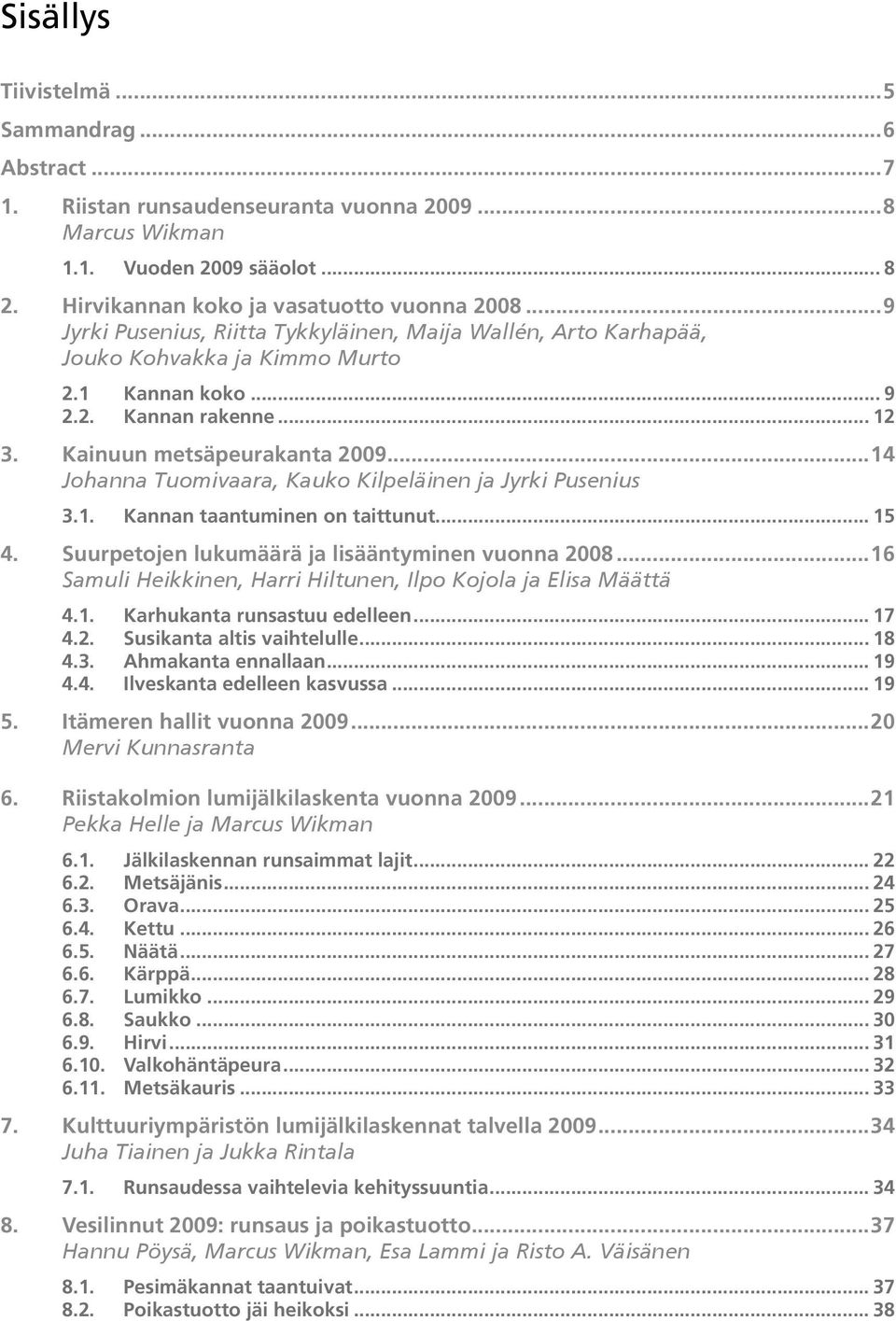 ..14 Johanna Tuomivaara, Kauko Kilpeläinen ja Jyrki Pusenius 3.1. Kannan taantuminen on taittunut... 15 4. Suurpetojen lukumäärä ja lisääntyminen vuonna 2008.