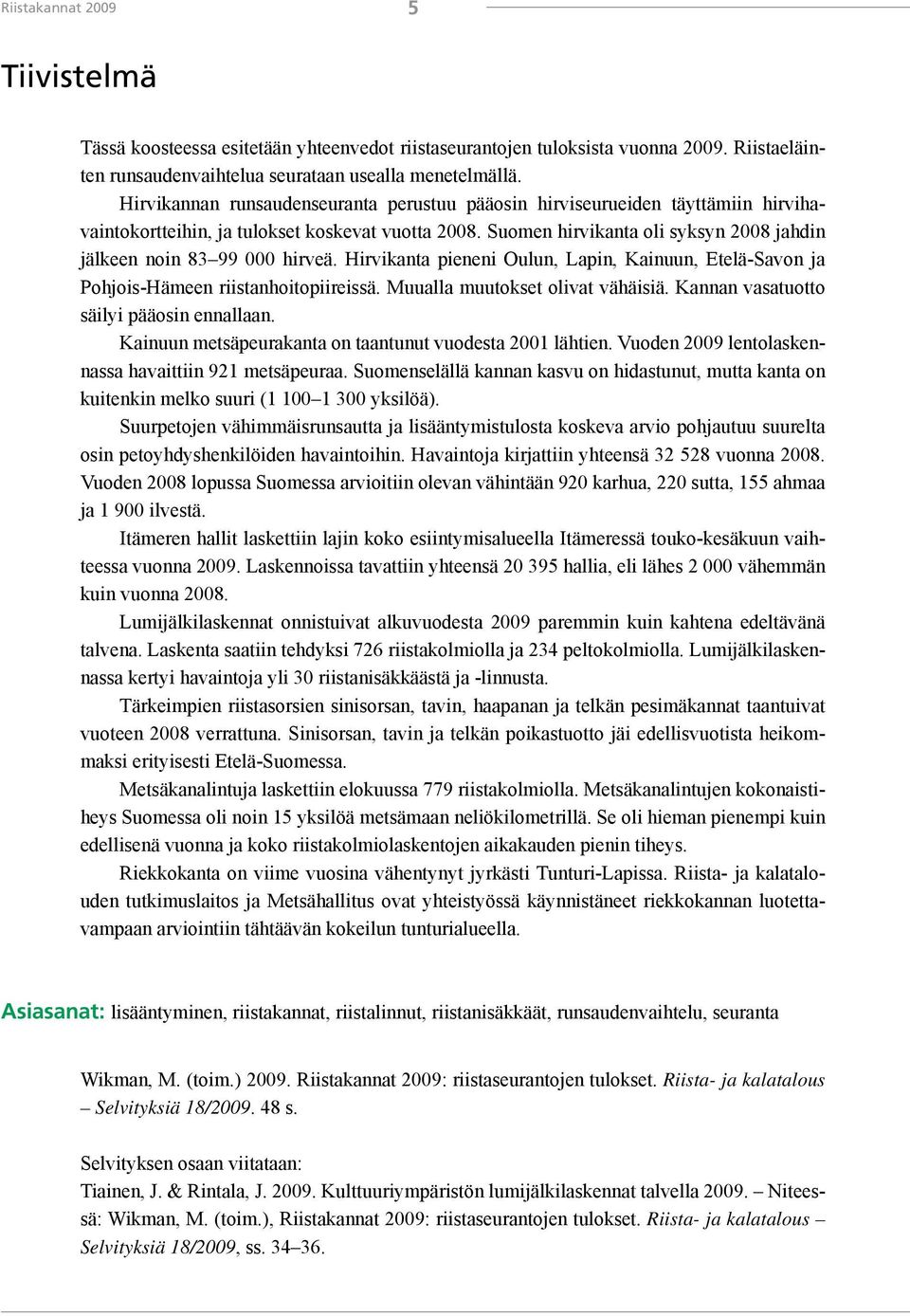 Suomen hirvikanta oli syksyn 2008 jahdin jälkeen noin 83 99 000 hirveä. Hirvikanta pieneni Oulun, Lapin, Kainuun, Etelä-Savon ja Pohjois-Hämeen riistanhoitopiireissä.