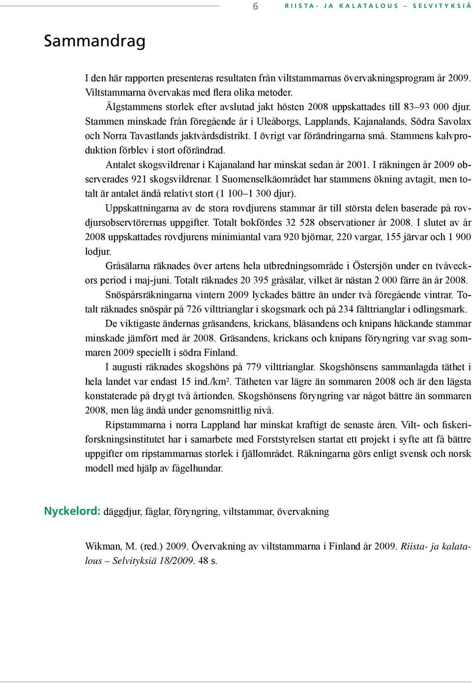 Stammen minskade från föregående år i Uleåborgs, Lapplands, Kajanalands, Södra Savolax och Norra Tavastlands jaktvårdsdistrikt. I övrigt var förändringarna små.