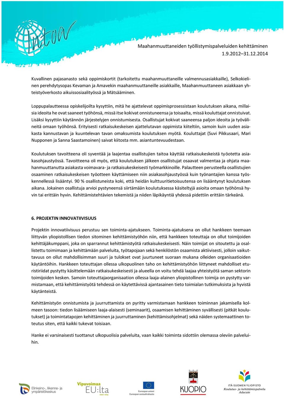 Loppupalautteessa opiskelijoilta kysyttiin, mitä he ajattelevat oppimisprosessistaan koulutuksen aikana, millaisia ideoita he ovat saaneet työhönsä, missä itse kokivat onnistuneensa ja toisaalta,