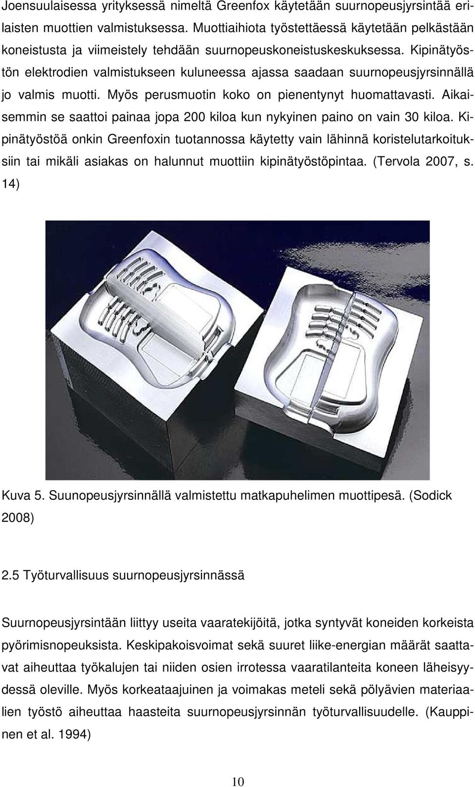 Kipinätyöstön elektrodien valmistukseen kuluneessa ajassa saadaan suurnopeusjyrsinnällä jo valmis muotti. Myös perusmuotin koko on pienentynyt huomattavasti.