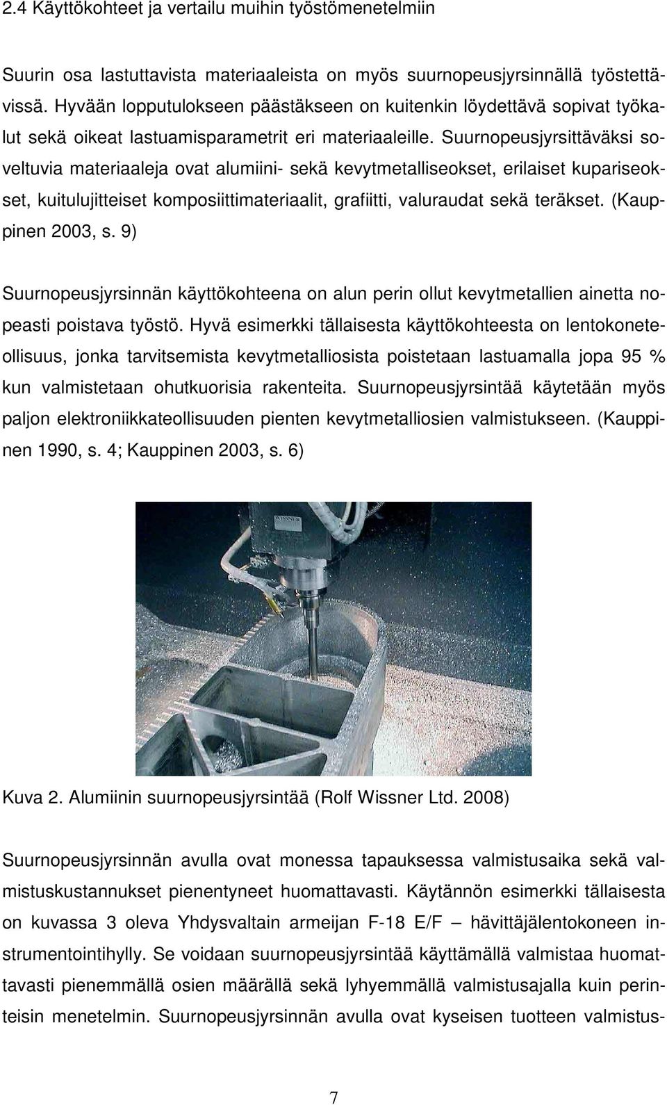 Suurnopeusjyrsittäväksi soveltuvia materiaaleja ovat alumiini- sekä kevytmetalliseokset, erilaiset kupariseokset, kuitulujitteiset komposiittimateriaalit, grafiitti, valuraudat sekä teräkset.