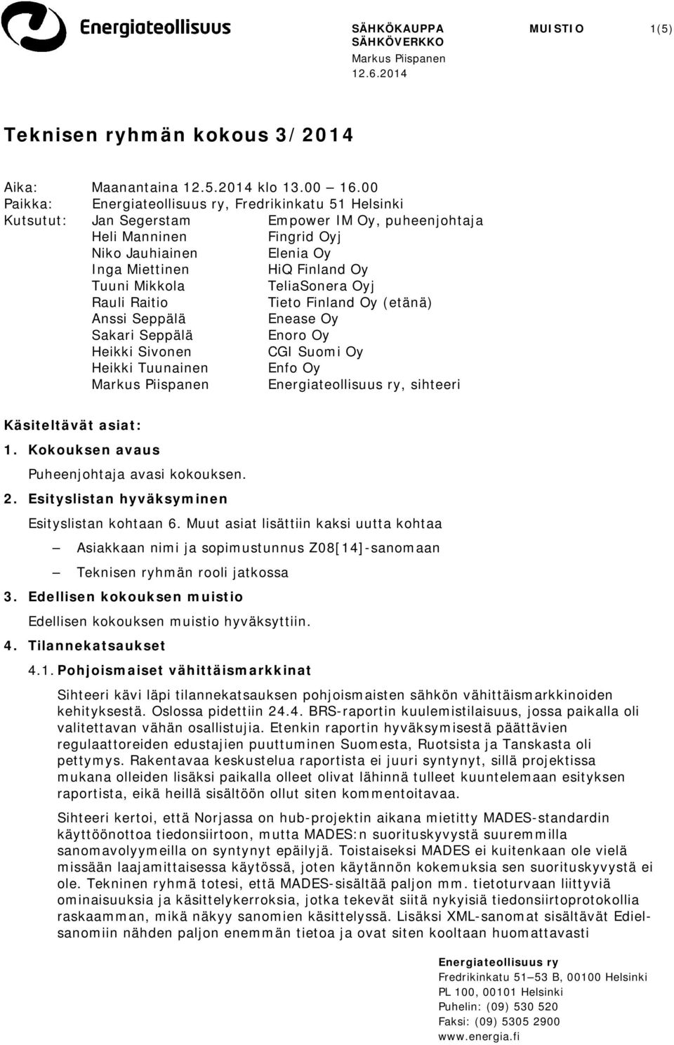 Oyj Rauli Raitio Tieto Finland Oy (etänä) Anssi Seppälä Enease Oy Sakari Seppälä Enoro Oy Heikki Sivonen CGI Suomi Oy Heikki Tuunainen Enfo Oy, sihteeri Käsiteltävät asiat: 1.