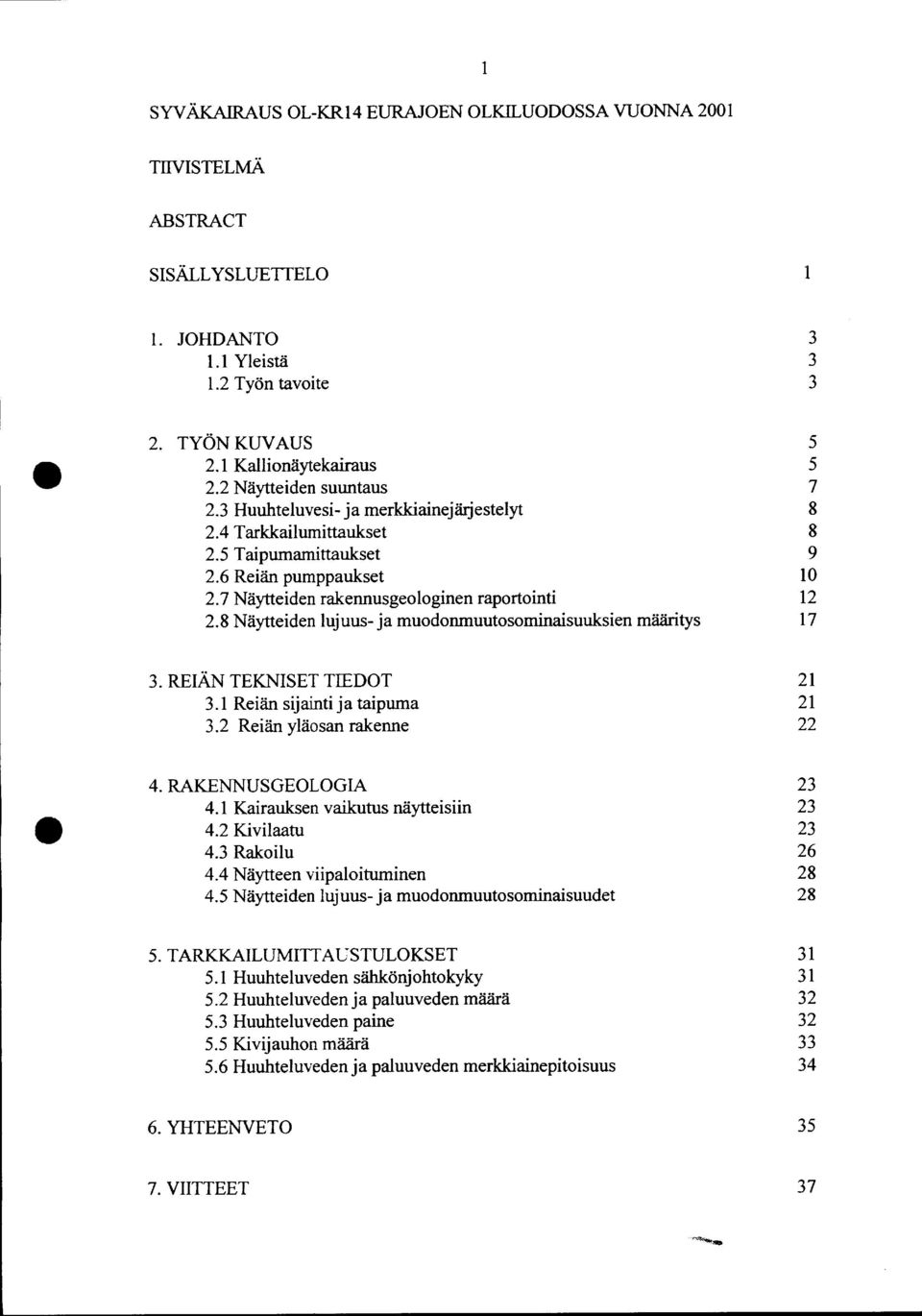 8 Näytteiden lujuus- ja muodonmuutosominaisuuksien määritys 5 5 7 8 8 9 1 12 17 3. REIÄN TEKNISET TIEDOT 3.1 Reiän sijainti ja taipuma 3.2 Reiän yläosan rakenne 21 21 22 4. RAKENNUSGEOLOGIA 4.