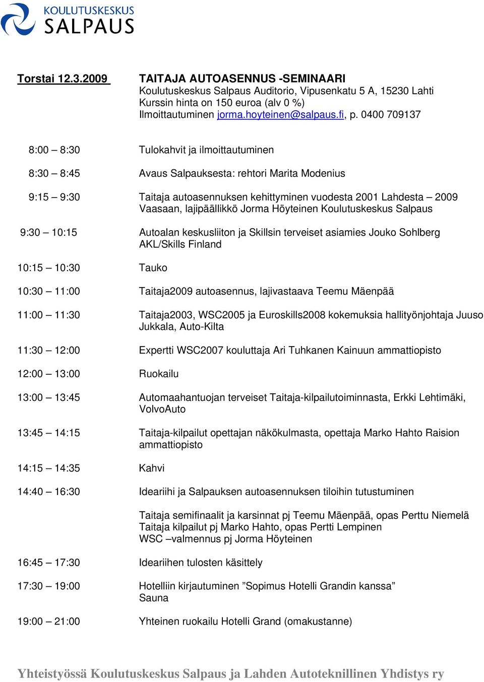 lajipäällikkö Jorma Höyteinen Koulutuskeskus Salpaus 9:30 10:15 Autoalan keskusliiton ja Skillsin terveiset asiamies Jouko Sohlberg AKL/Skills Finland 10:15 10:30 Tauko 10:30 11:00 Taitaja2009