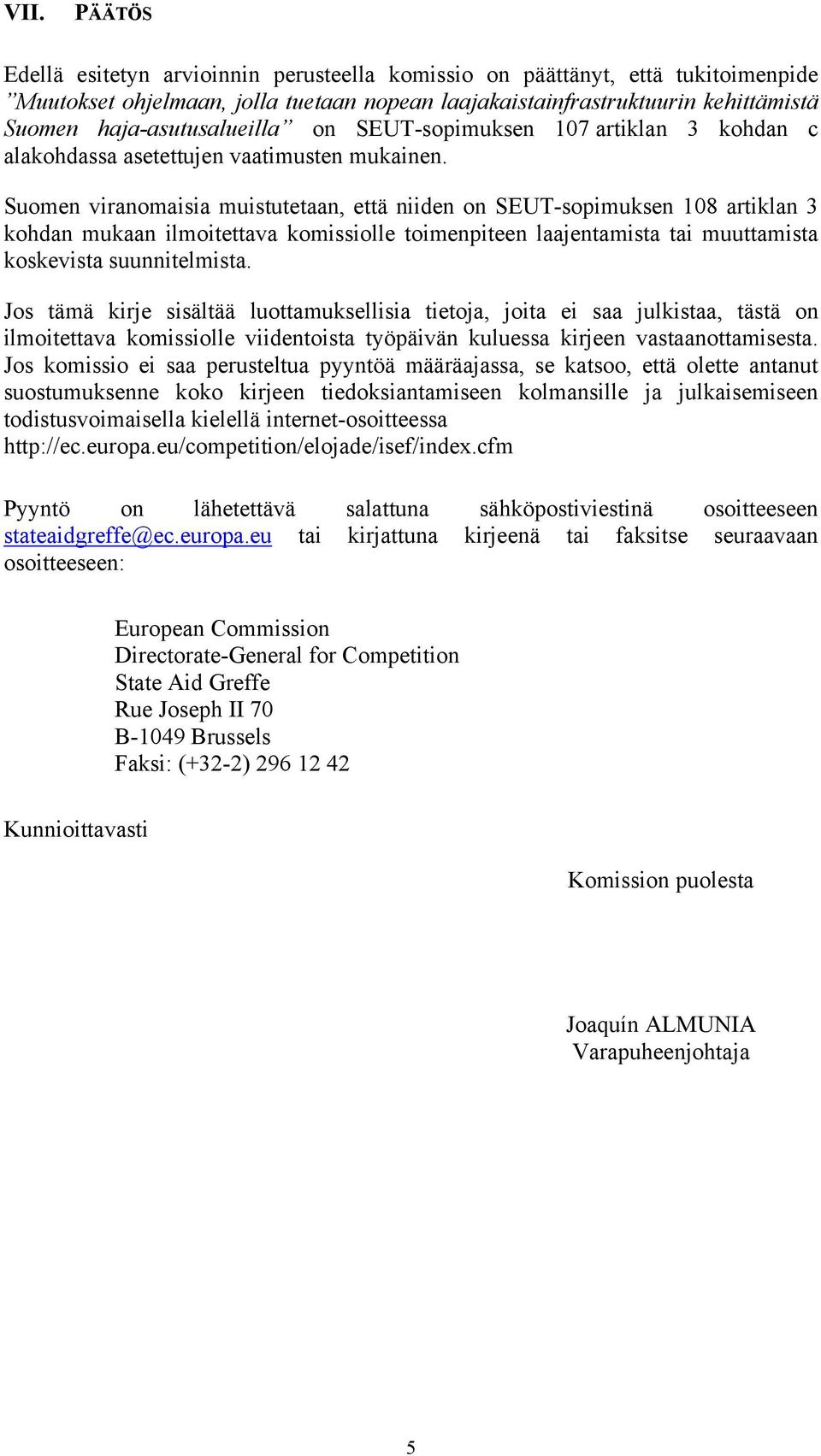 Suomen viranomaisia muistutetaan, että niiden on SEUT-sopimuksen 108 artiklan 3 kohdan mukaan ilmoitettava komissiolle toimenpiteen laajentamista tai muuttamista koskevista suunnitelmista.