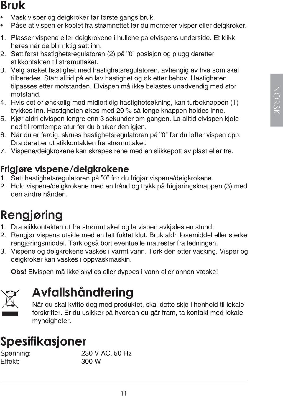 Sett først hastighetsregulatoren (2) på 0 posisjon og plugg deretter stikkontakten til strømuttaket. 3. Velg ønsket hastighet med hastighetsregulatoren, avhengig av hva som skal tilberedes.