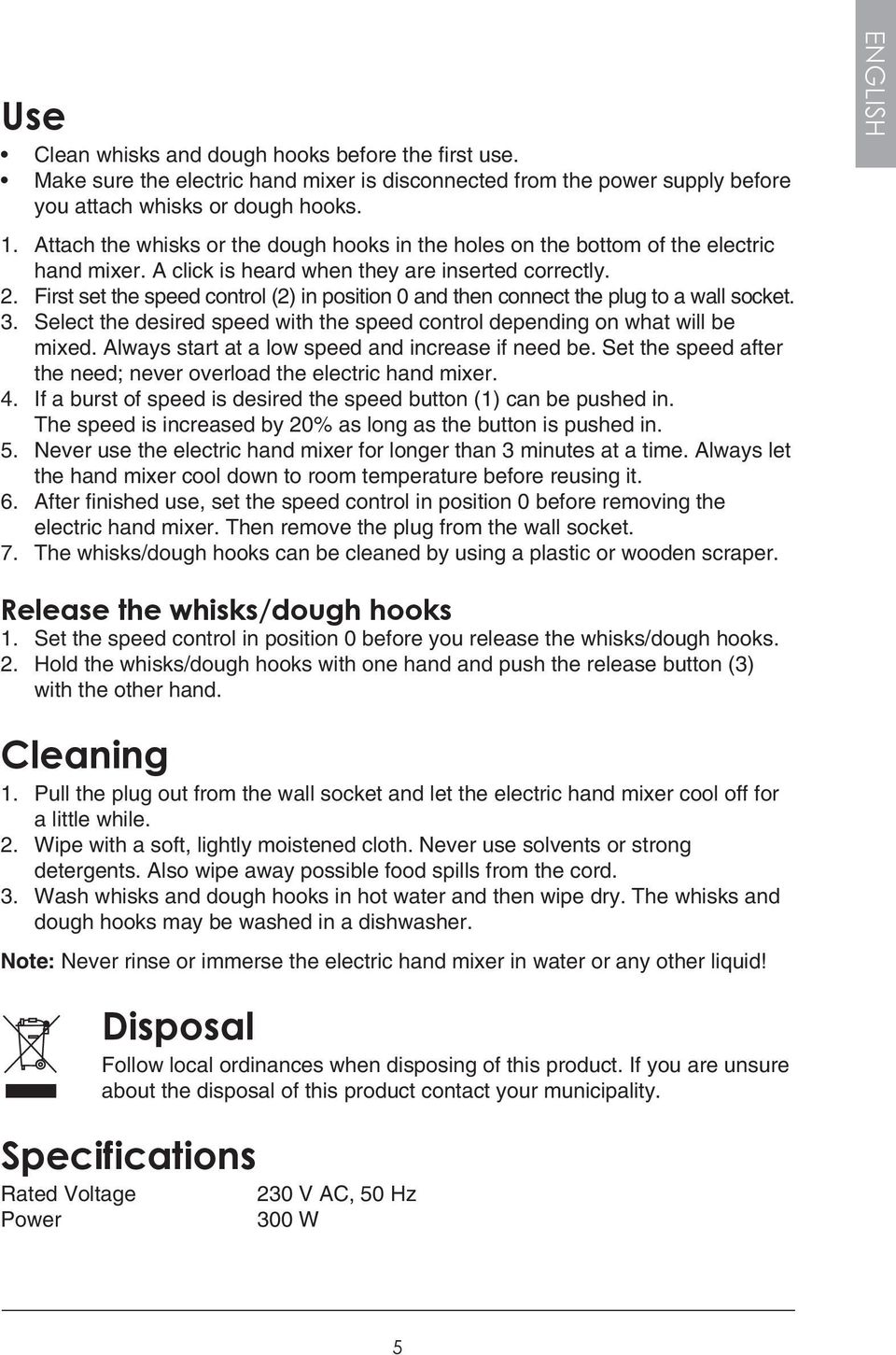 First set the speed control (2) in position 0 and then connect the plug to a wall socket. 3. Select the desired speed with the speed control depending on what will be mixed.