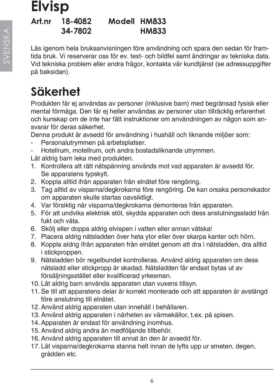 Säkerhet Produkten får ej användas av personer (inklusive barn) med begränsad fysisk eller mental förmåga.
