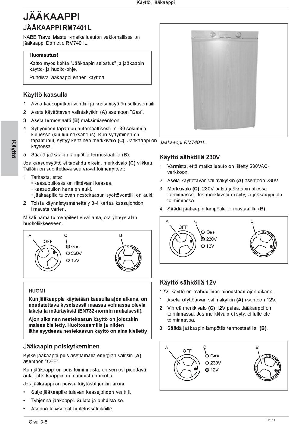 3 Aseta termostaatti (B) maksimiasentoon. 4 Syttyminen tapahtuu automaattisesti n. 30 sekunnin kuluessa (kuuluu naksahdus). Kun syttyminen on tapahtunut, syttyy keltainen merkkivalo (C).