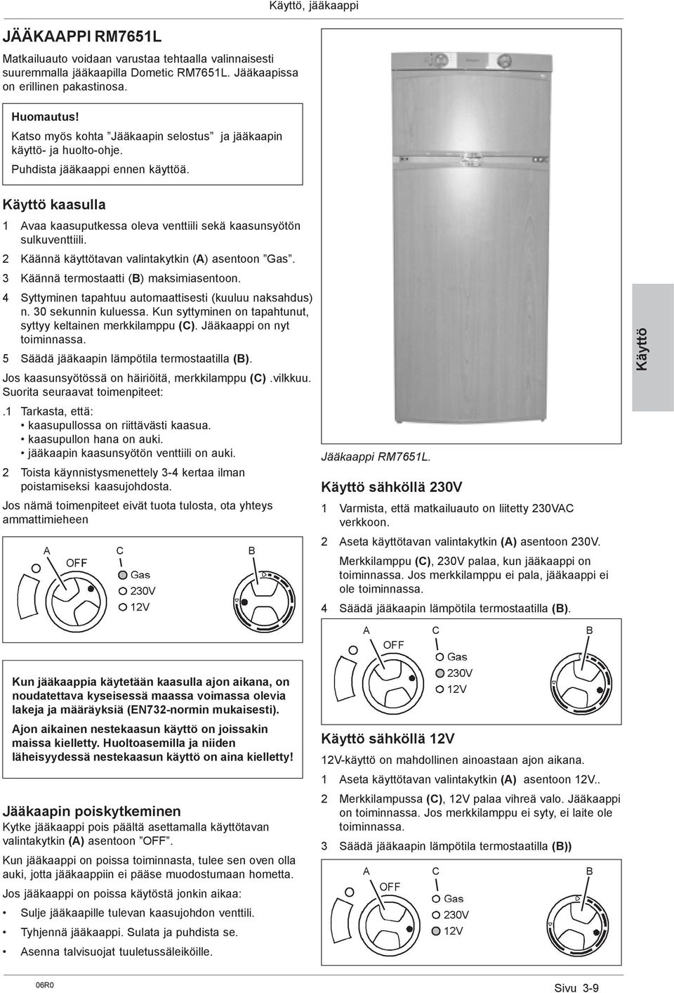 Käyttö, jääkaappi Käyttö kaasulla 1 Avaa kaasuputkessa oleva venttiili sekä kaasunsyötön sulkuventtiili. 2 Käännä käyttötavan valintakytkin (A) asentoon Gas. 3 Käännä termostaatti (B) maksimiasentoon.