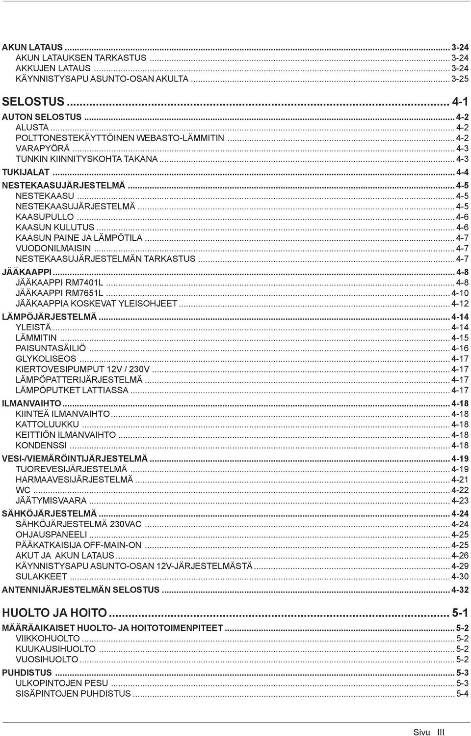 .. 4-5 KAASUPULLO... 4-6 KAASUN KULUTUS... 4-6 KAASUN PAINE JA LÄMPÖTILA... 4-7 VUODONILMAISIN... 4-7 NESTEKAASUJÄRJESTELMÄN TARKASTUS... 4-7 JÄÄKAAPPI... 4-8 JÄÄKAAPPI RM7401L... 4-8 JÄÄKAAPPI RM7651L.