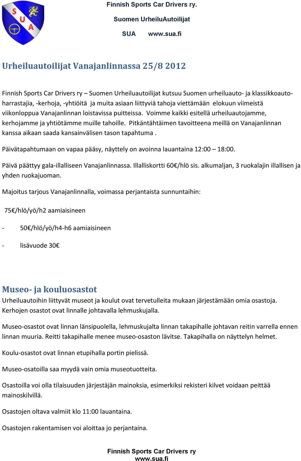 Pitkäntähtäimen tavoitteena meillä on Vanajanlinnan kanssa aikaan saada kansainvälisen tason tapahtuma. Päivätapahtumaan on vapaa pääsy, näyttely on avoinna lauantaina 12:00 18:00.