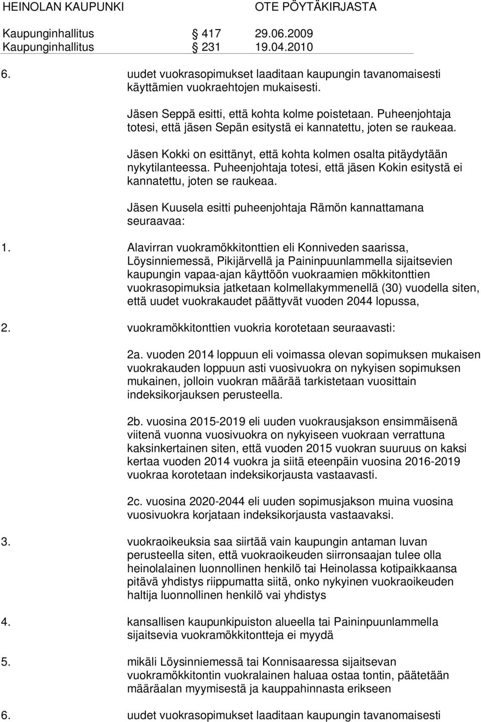 Puheenjohtaja totesi, että jäsen Kokin esitystä ei kannatettu, joten se raukeaa. Jäsen Kuusela esitti puheenjohtaja Rämön kannattamana seuraavaa: 1.