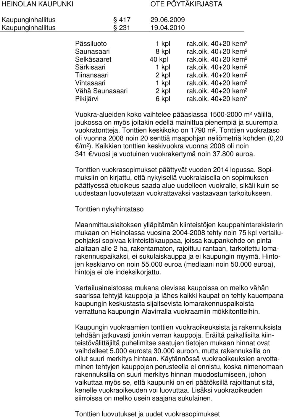 Tonttien keskikoko on 1790 m 2. Tonttien vuokrataso oli vuonna 2008 noin 20 senttiä maapohjan neliömetriä kohden (0,20 /m 2 ).