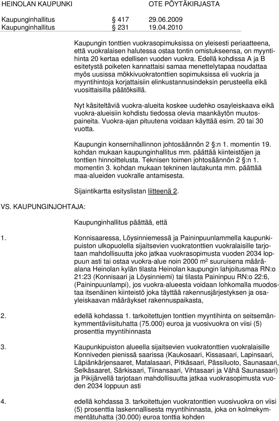 perusteella eikä vuosittaisilla päätöksillä. Nyt käsiteltäviä vuokra-alueita koskee uudehko osayleiskaava eikä vuokra-alueisiin kohdistu tiedossa olevia maankäytön muutospaineita.