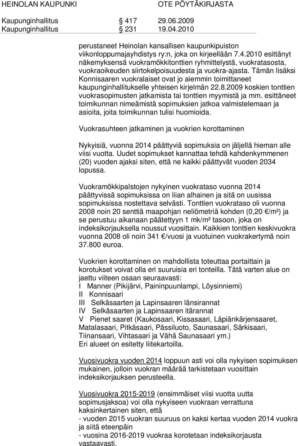 Tämän lisäksi Konnisaaren vuokralaiset ovat jo aiemmin toimittaneet kaupunginhallitukselle yhteisen kirjelmän 22.8.2009 koskien tonttien vuokrasopimusten jatkamista tai tonttien myymistä ja mm.