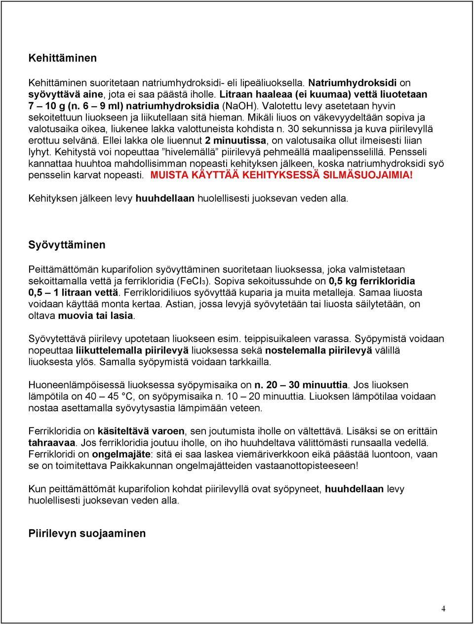 Mikäli liuos on väkevyydeltään sopiva ja valotusaika oikea, liukenee lakka valottuneista kohdista n. 30 sekunnissa ja kuva piirilevyllä erottuu selvänä.