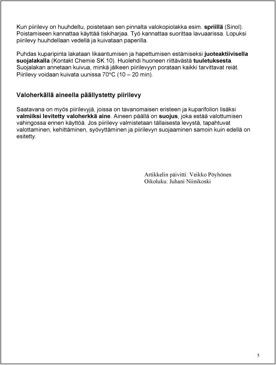 Huolehdi huoneen riittävästä tuuletuksesta. Suojalakan annetaan kuivua, minkä jälkeen piirilevyyn porataan kaikki tarvittavat reiät. Piirilevy voidaan kuivata uunissa 70 C (10 20 min).