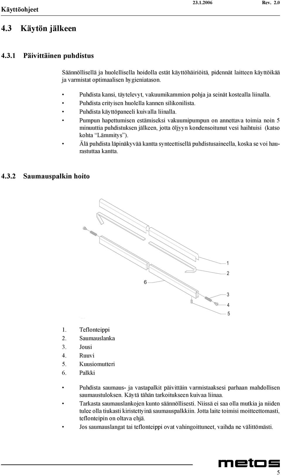 Pumpun hapettumisen estämiseksi vakuumipumpun on annettava toimia noin 5 minuuttia puhdistuksen jälkeen, jotta öljyyn kondensoitunut vesi haihtuisi (katso kohta Lämmitys ).