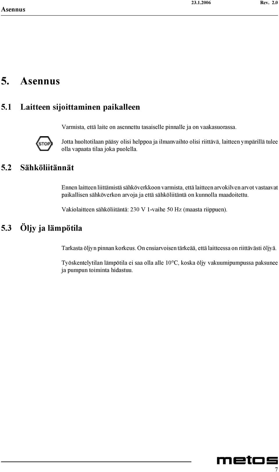 3 Öljy ja lämpötila Ennen laitteen liittämistä sähköverkkoon varmista, että laitteen arvokilven arvot vastaavat paikallisen sähköverkon arvoja ja että sähköliitäntä on kunnolla