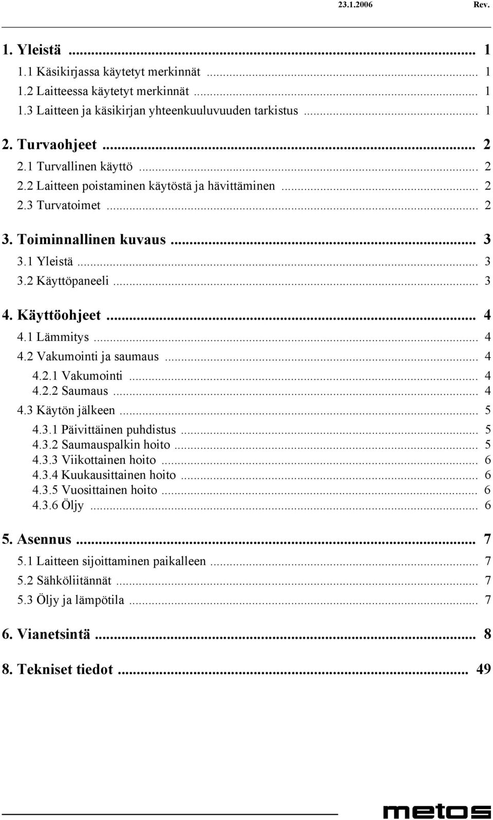 1 Lämmitys... 4 4.2 Vakumointi ja saumaus... 4 4.2.1 Vakumointi... 4 4.2.2 Saumaus... 4 4.3 Käytön jälkeen... 5 4.3.1 Päivittäinen puhdistus... 5 4.3.2 Saumauspalkin hoito... 5 4.3.3 Viikottainen hoito.