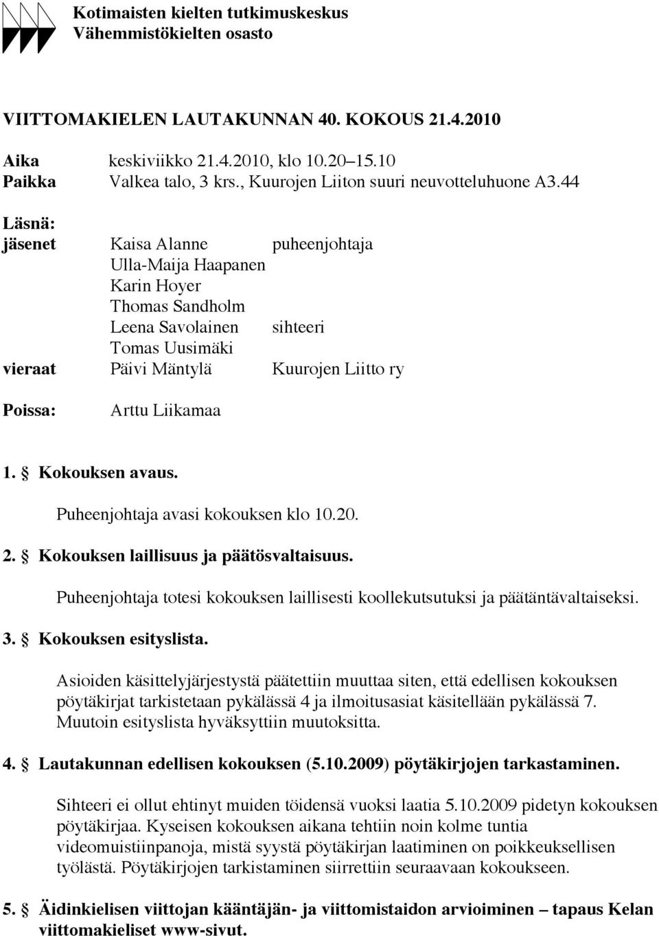 44 Läsnä: jäsenet Kaisa Alanne puheenjohtaja Ulla-Maija Haapanen Karin Hoyer Thomas Sandholm Leena Savolainen sihteeri Tomas Uusimäki vieraat Päivi Mäntylä Kuurojen Liitto ry Poissa: Arttu Liikamaa 1.