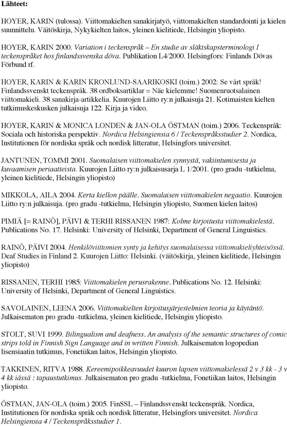 HOYER, KARIN & KARIN KRONLUND-SAARIKOSKI (toim.) 2002: Se vårt språk! Finlandssvenskt teckenspråk. 38 ordboksartiklar = Näe kielemme! Suomenruotsalainen viittomakieli. 38 sanakirja-artikkelia.