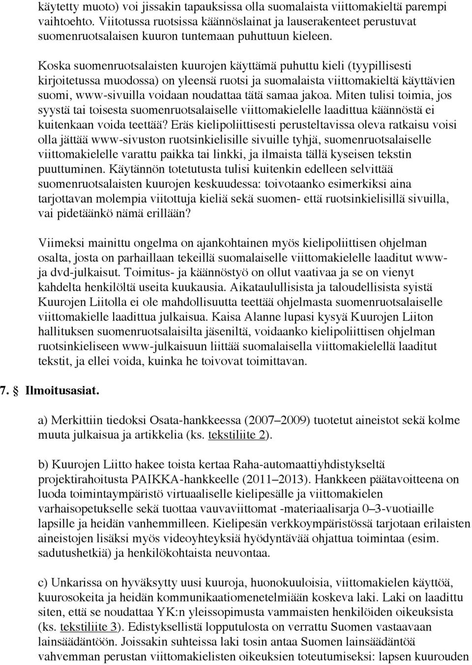 Koska suomenruotsalaisten kuurojen käyttämä puhuttu kieli (tyypillisesti kirjoitetussa muodossa) on yleensä ruotsi ja suomalaista viittomakieltä käyttävien suomi, www-sivuilla voidaan noudattaa tätä