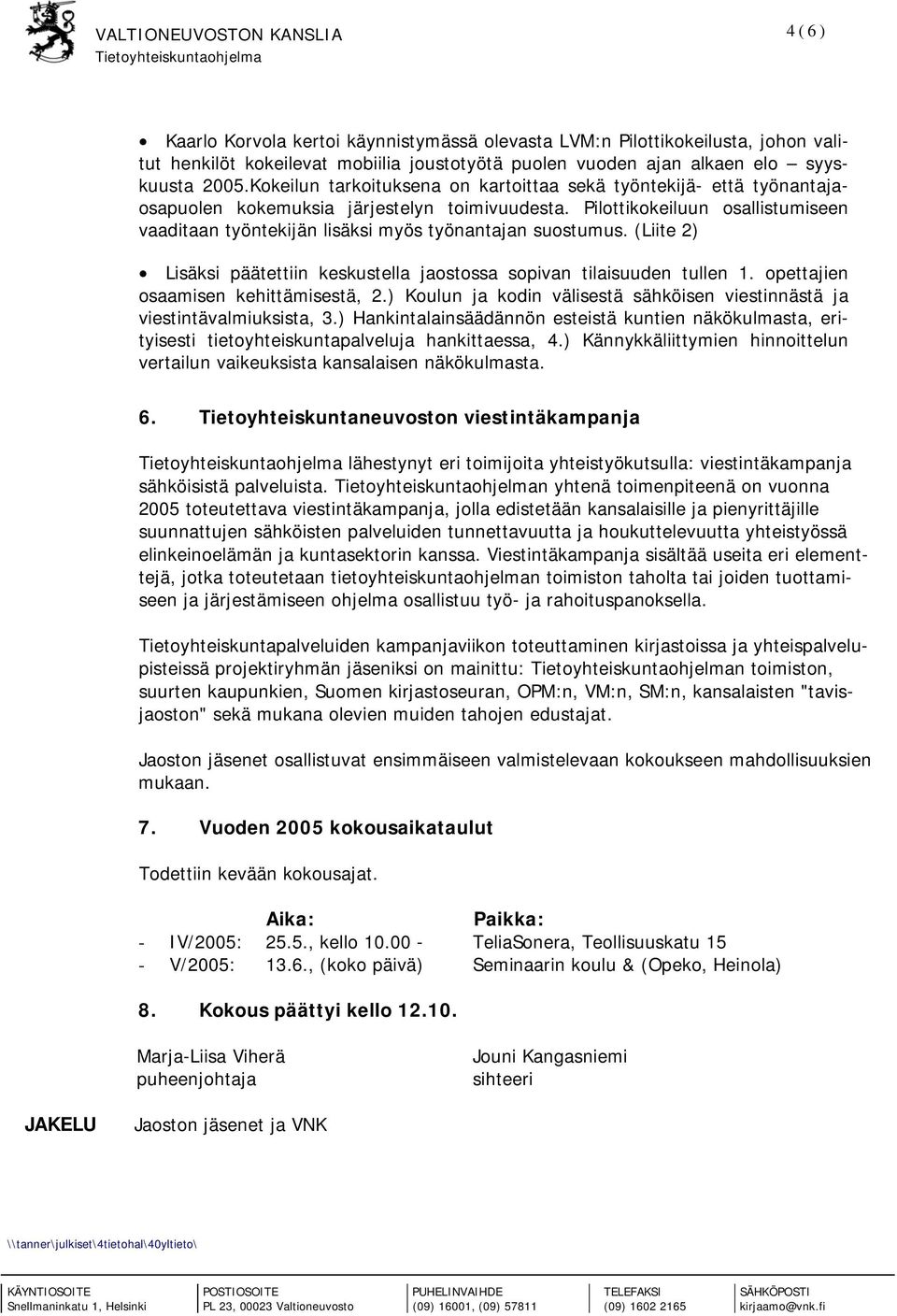 Pilottikokeiluun osallistumiseen vaaditaan työntekijän lisäksi myös työnantajan suostumus. (Liite 2) Lisäksi päätettiin keskustella jaostossa sopivan tilaisuuden tullen 1.