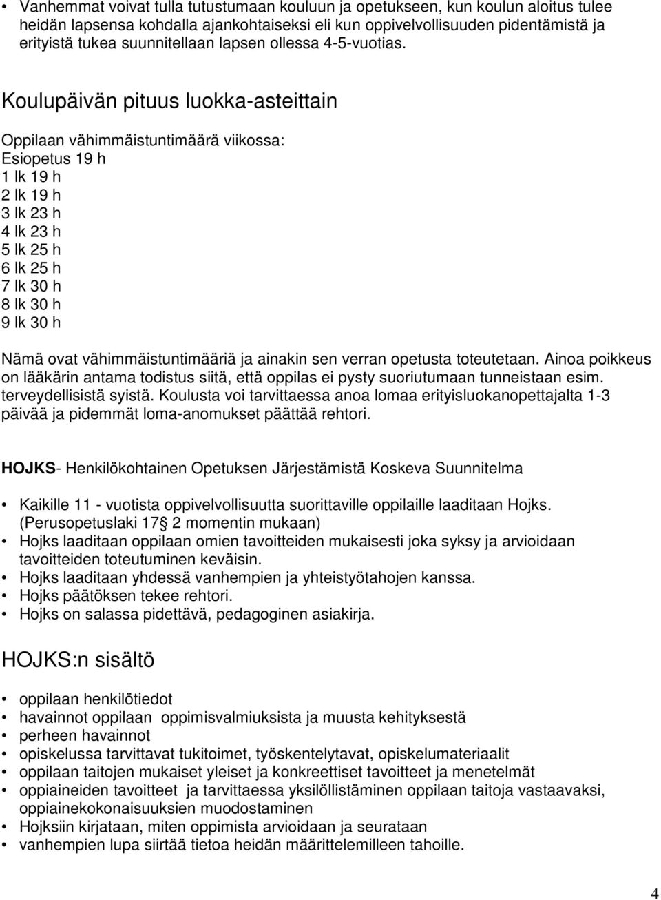 Koulupäivän pituus luokka-asteittain Oppilaan vähimmäistuntimäärä viikossa: Esiopetus 19 h 1 lk 19 h 2 lk 19 h 3 lk 23 h 4 lk 23 h 5 lk 25 h 6 lk 25 h 7 lk 30 h 8 lk 30 h 9 lk 30 h Nämä ovat