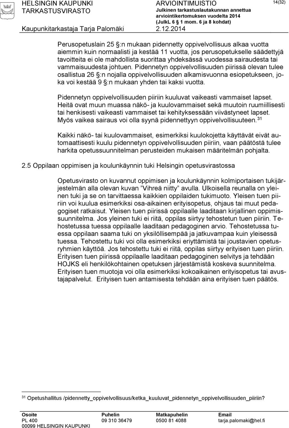 Pidennetyn oppivelvollisuuden piirissä olevan tulee osallistua 26 :n nojalla oppivelvollisuuden alkamisvuonna esiopetukseen, joka voi kestää 9 :n mukaan yhden tai kaksi vuotta.