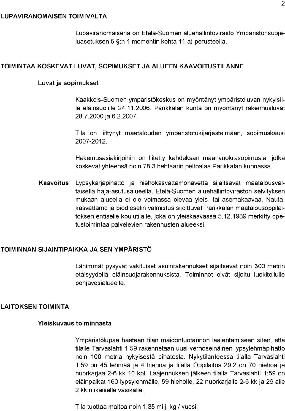 Parikkalan kunta on myöntänyt rakennusluvat 28.7.2000 ja 6.2.2007. Tila on liittynyt maatalouden ympäristötukijärjestelmään, sopimuskausi 2007-2012.