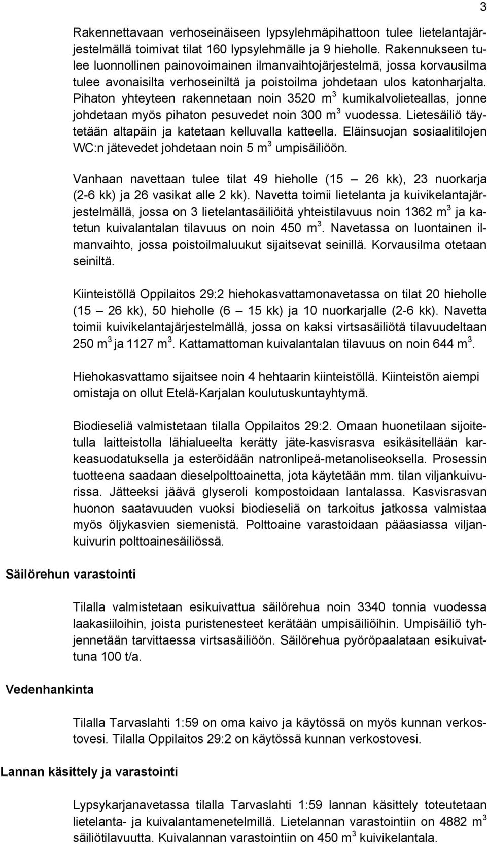 Pihaton yhteyteen rakennetaan noin 3520 m 3 kumikalvolieteallas, jonne johdetaan myös pihaton pesuvedet noin 300 m 3 vuodessa. Lietesäiliö täytetään altapäin ja katetaan kelluvalla katteella.