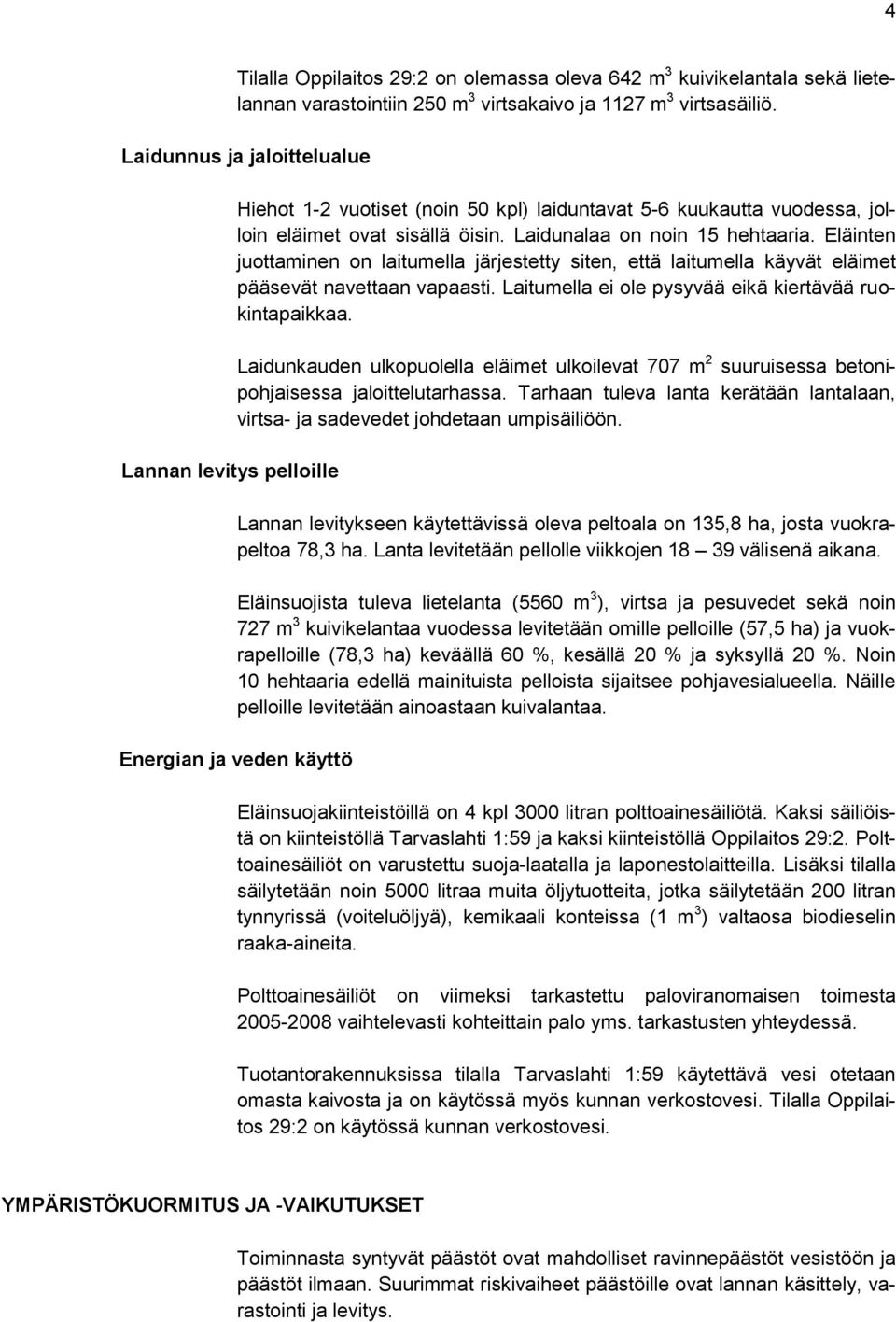 Eläinten juottaminen on laitumella järjestetty siten, että laitumella käyvät eläimet pääsevät navettaan vapaasti. Laitumella ei ole pysyvää eikä kiertävää ruokintapaikkaa.