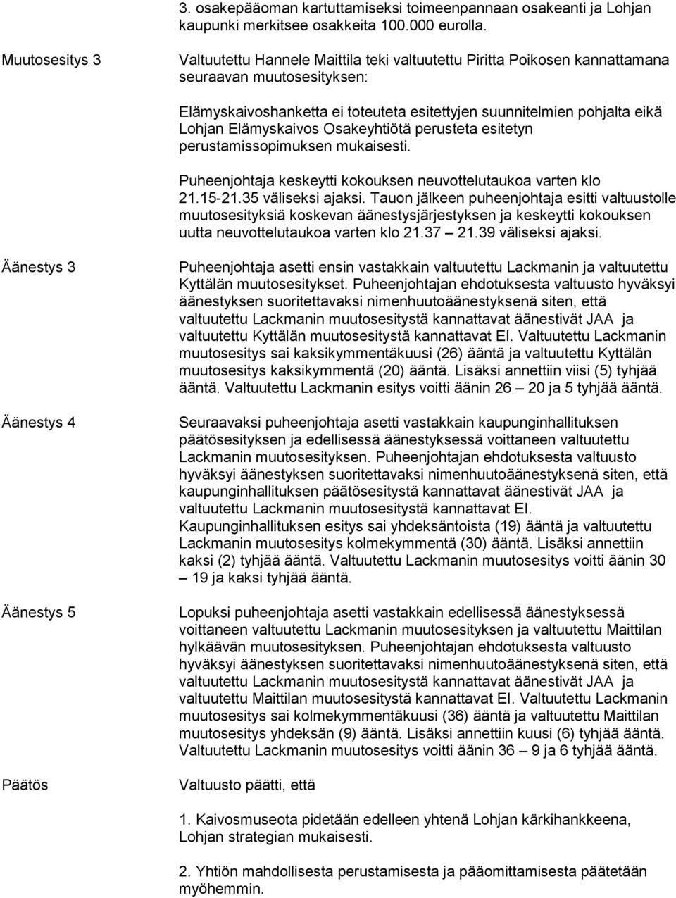 Elämyskaivos Osakeyhtiötä perusteta esitetyn perustamissopimuksen mukaisesti. Puheenjohtaja keskeytti kokouksen neuvottelutaukoa varten klo 21.15-21.35 väliseksi ajaksi.