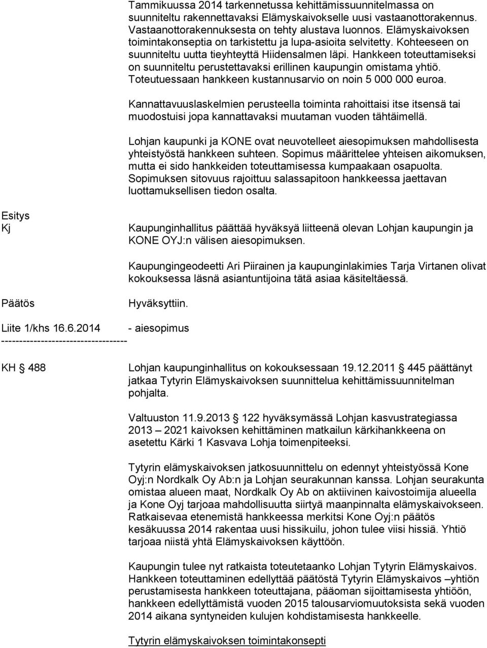 Hankkeen toteuttamiseksi on suunniteltu perustettavaksi erillinen kaupungin omistama yhtiö. Toteutuessaan hankkeen kustannusarvio on noin 5 000 000 euroa.