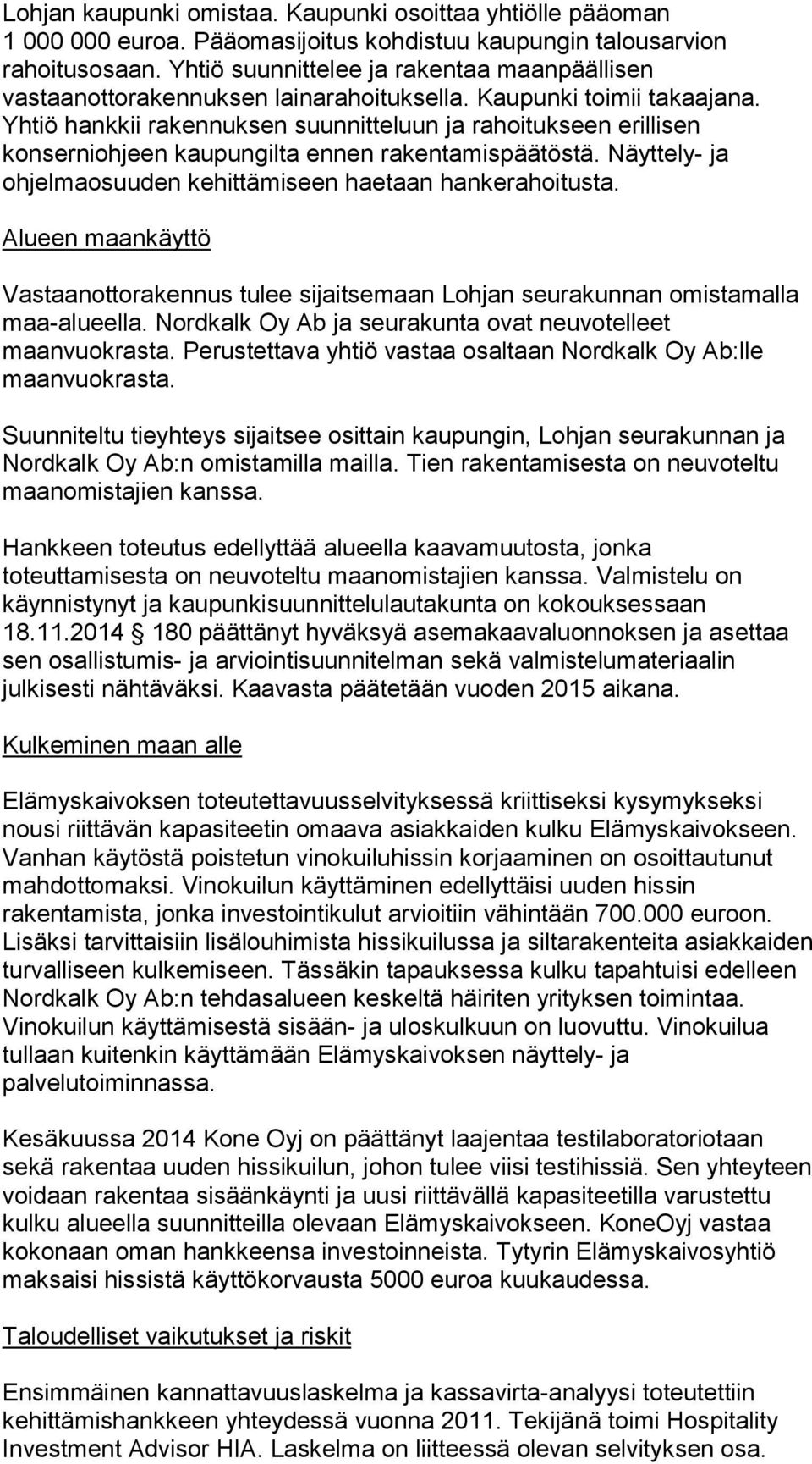 Yhtiö hankkii rakennuksen suunnitteluun ja rahoitukseen erillisen konserniohjeen kaupungilta ennen rakentamispäätöstä. Näyttely- ja ohjelmaosuuden kehittämiseen haetaan hankerahoitusta.